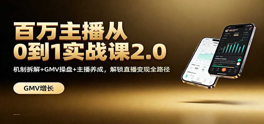 百万主播从0到1实战课2.0：机制拆解+GMV操盘+主播养成，解锁直播变现全路径网络赚钱,项目资源网,副业资源网,兼职项目,网赚课程-副业赚钱-互联网创业-独家轻创IP大圣网创