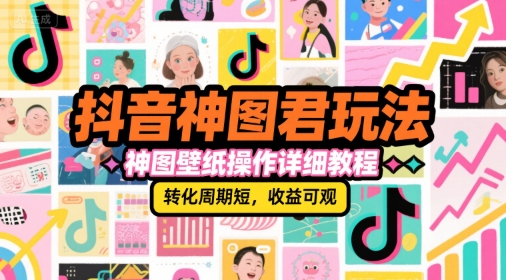 抖音神图君玩法，神图壁纸操作详细教程，转化周期短，收益可观网络赚钱,项目资源网,副业资源网,兼职项目,网赚课程-副业赚钱-互联网创业-独家轻创IP大圣网创